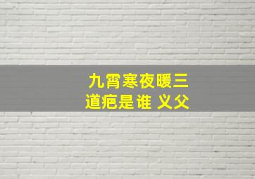 九霄寒夜暖三道疤是谁 义父